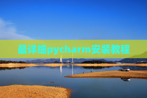 最详细pycharm安装教程 最详细pycharm安装教程